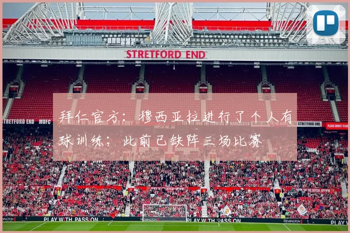 拜仁官方：穆西亚拉进行了个人有球训练；此前已缺阵三场比赛