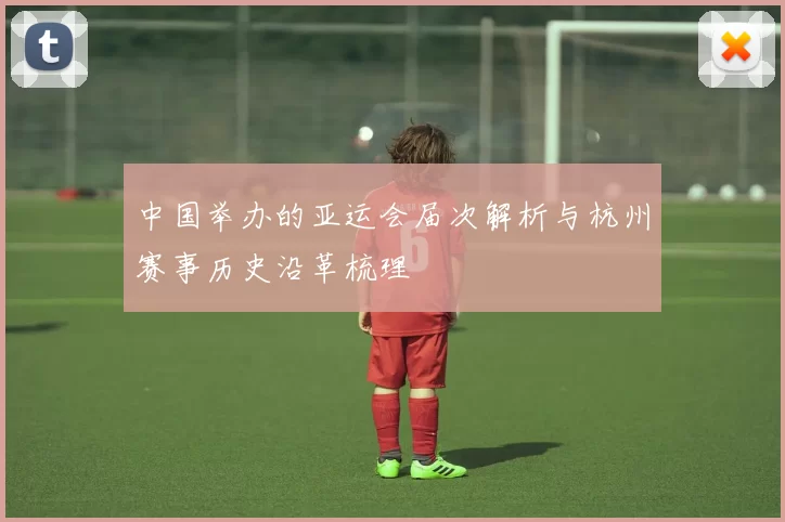 中国举办的亚运会届次解析与杭州赛事历史沿革梳理