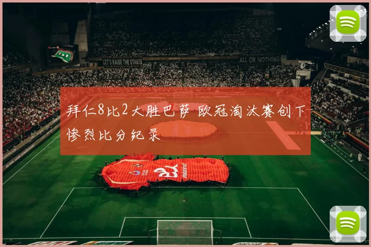 拜仁8比2大胜巴萨 欧冠淘汰赛创下惨烈比分纪录