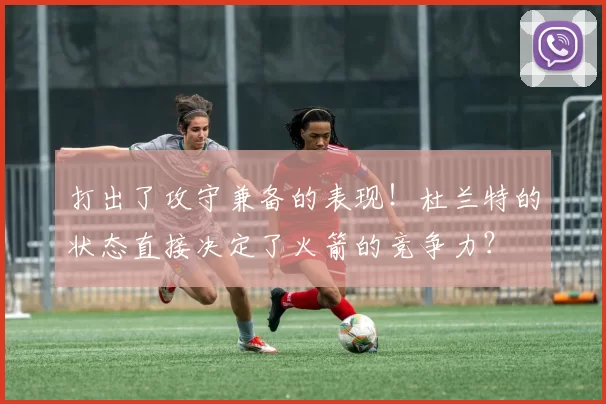 打出了攻守兼备的表现！杜兰特的状态直接决定了火箭的竞争力？