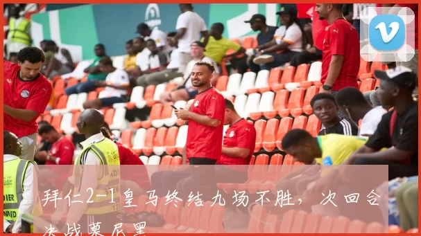 拜仁2-1皇马终结九场不胜，次回合决战慕尼黑