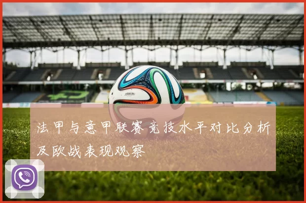 法甲与意甲联赛竞技水平对比分析及欧战表现观察