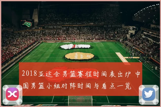 2018亚运会男篮赛程时间表出炉 中国男篮小组对阵时间与看点一览