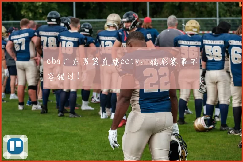 cba广东男篮直播cctv，精彩赛事不容错过！