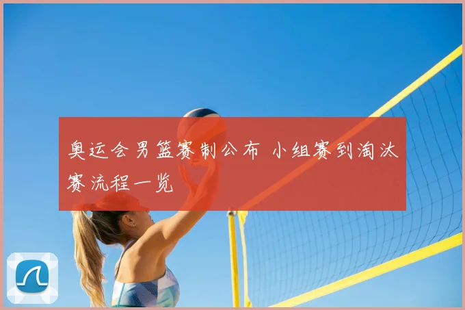 奥运会男篮赛制公布 小组赛到淘汰赛流程一览
