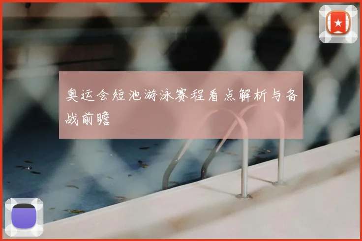 奥运会短池游泳赛程看点解析与备战前瞻