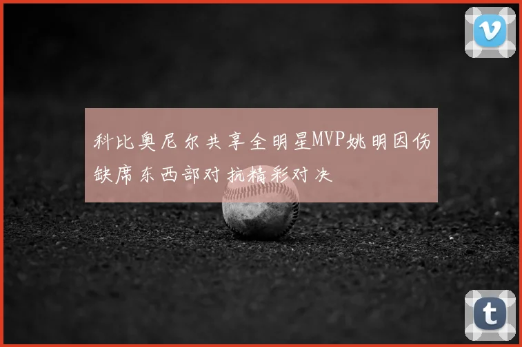 科比奥尼尔共享全明星MVP姚明因伤缺席东西部对抗精彩对决