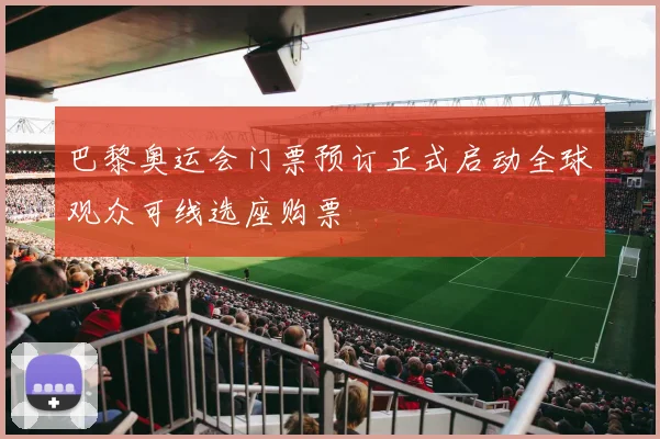 巴黎奥运会门票预订正式启动全球观众可线选座购票