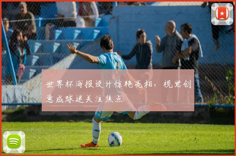 世界杯海报设计惊艳亮相,视觉创意成球迷关注焦点