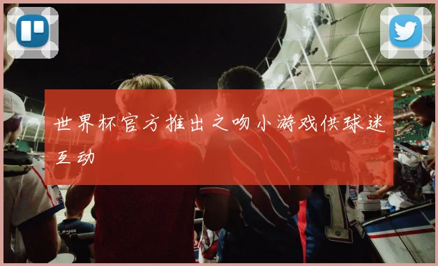 世界杯官方推出之吻小游戏供球迷互动