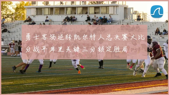 勇士客场逆转凯尔特人总决赛大比分战平库里关键三分锁定胜局