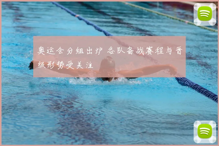 奥运会分组出炉 各队备战赛程与晋级形势受关注